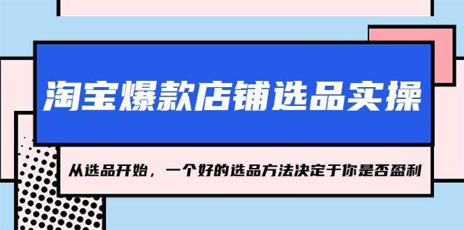 淘宝爆款店铺选品实操，2023从选品开始，一个好的选品方法决定于你是否盈利-臭虾米项目网