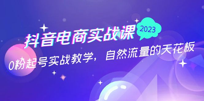 抖音电商实战课：0粉起号实战教学，自然流量的天花板（2月19最新）-臭虾米项目网