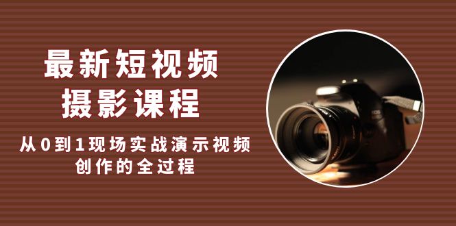 最新短视频·摄影课程，从0到1现场实战演示视频创作的全过程!-臭虾米项目网