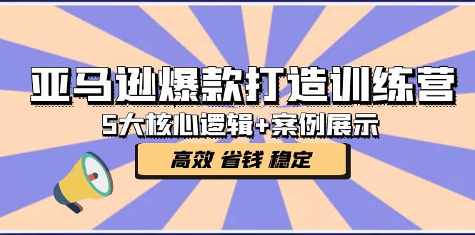 亚马逊爆款打造训练营：5大核心逻辑+案例展示 打造爆款链接 高效 省钱 稳定-臭虾米项目网