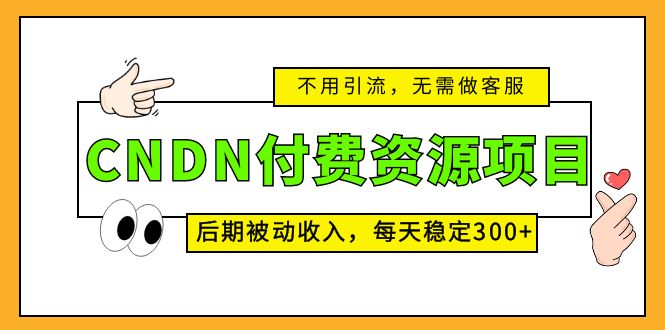 CNDN付费资源项目，不用引流，无需做客服，后期被动收入，每天稳定300+-臭虾米项目网