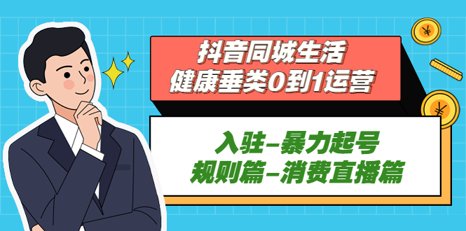 抖音同城生活-健康垂类0到1运营：入驻-暴力起号-规则篇-消费直播篇！-臭虾米项目网