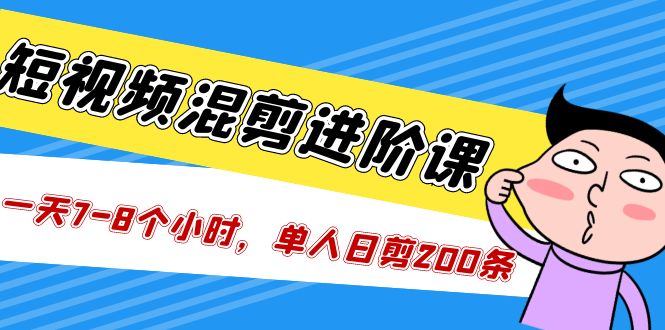 短视频混剪/进阶课，一天7-8个小时，单人日剪200条实战攻略教学-臭虾米项目网