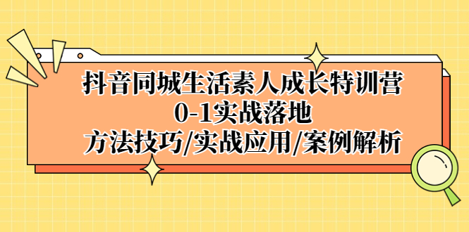 抖音同城生活素人成长特训营，0-1实战落地，方法技巧|实战应用|案例解析-臭虾米项目网