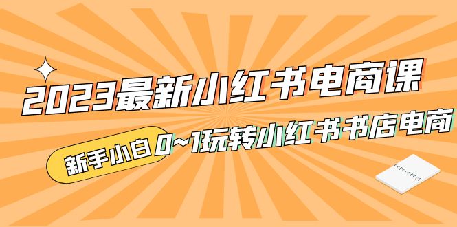 2023最新小红书·电商课，新手小白从0~1玩转小红书书店电商-臭虾米项目网