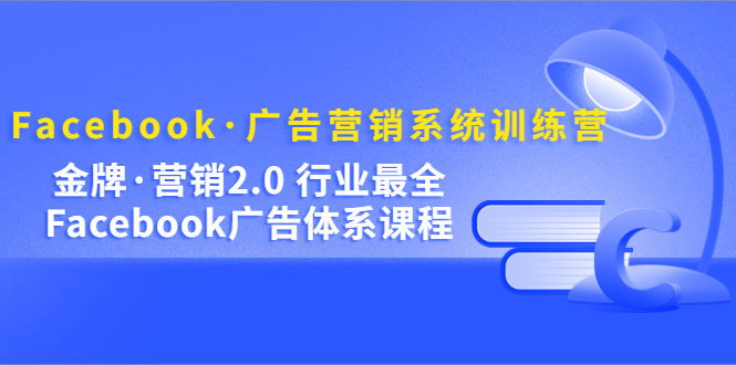 Facebook·广告营销系统训练营：金牌·营销2.0 行业最全Facebook广告·体系-臭虾米项目网