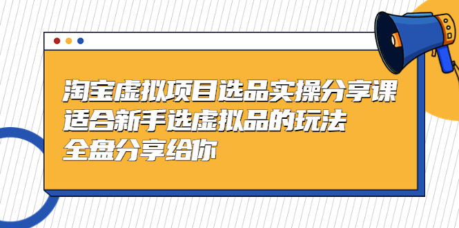 黄岛主-淘宝虚拟项目选品实操分享课，适合新手选虚拟品的玩法 全盘分享给你-臭虾米项目网