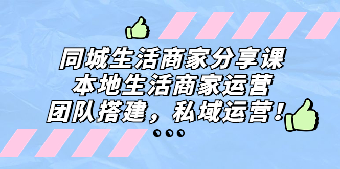 同城生活商家分享课：本地生活商家运营，团队搭建，私域运营！-臭虾米项目网