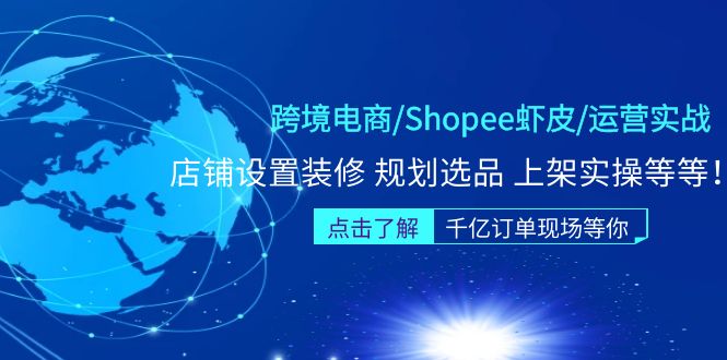 跨境电商/Shopee虾皮/运营实战训练营：店铺设置装修 规划选品 上架实操等等-臭虾米项目网