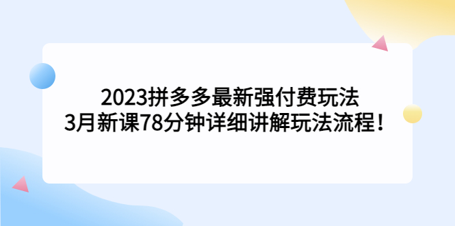 2023拼多多最新强付费玩法，3月新课​78分钟详细讲解玩法流程！-臭虾米项目网