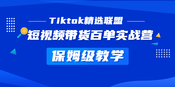 Tiktok精选联盟·短视频带货百单实战营 保姆级教学 快速成为Tiktok带货达人-臭虾米项目网