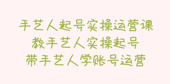 手艺人起号实操运营课，教手艺人实操起号，带手艺人学账号运营-臭虾米项目网