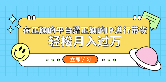 在正确的平台蹭正确的IP进行带货，轻松月入过万-臭虾米项目网