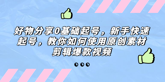 好物分享0基础起号，新手快速起号，教你如何使用原创素材剪辑爆款视频-臭虾米项目网