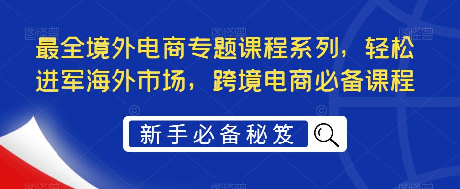 最全境外电商专题课程系列，轻松进军海外市场，跨境电商必备课程-臭虾米项目网