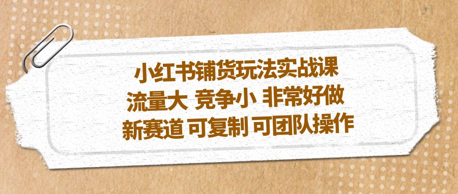 小红书铺货玩法实战课，流量大 竞争小 非常好做 新赛道 可复制 可团队操作-臭虾米项目网