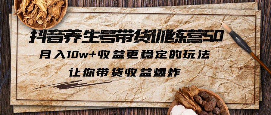 抖音养生号带货·训练营5.0，月入10w+收益更稳定的玩法，让你带货收益爆炸-臭虾米项目网