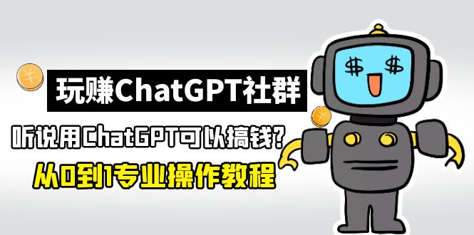 玩赚CGPT社群：听说CGPT可以用来搞钱？从0到1保姆级教程(2月25更新)-臭虾米项目网