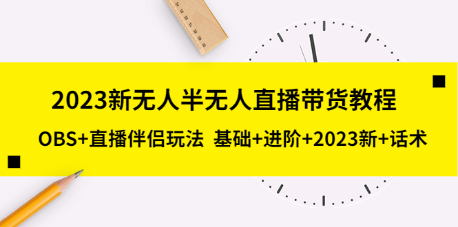 2023新无人半无人直播带货教程 OBS+直播伴侣玩法 基础+进阶+2023新课+话术-臭虾米项目网