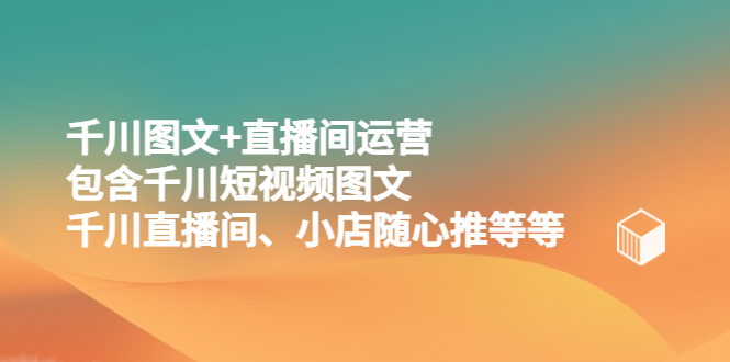 千川图文+直播间运营，包含千川短视频图文、千川直播间、小店随心推等等-臭虾米项目网