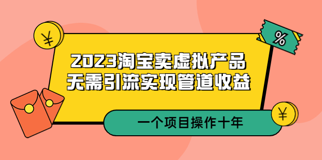 2023淘宝卖虚拟产品，无需引流实现管道收益 一个项目能操作十年-臭虾米项目网