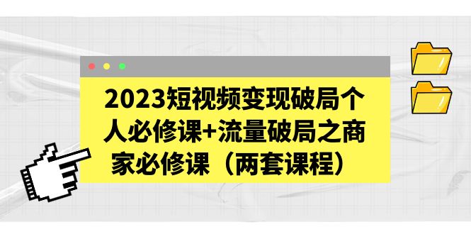 2023短视频变现破局个人必修课+流量破局之商家必修课（两套课程）-臭虾米项目网