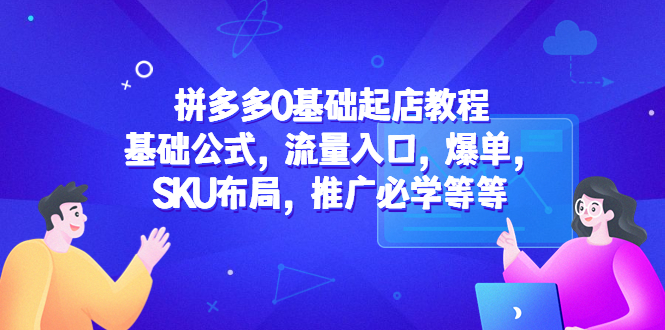 拼多多0基础起店教程：基础公式，流量入口，爆单，SKU布局，推广必学等等-臭虾米项目网