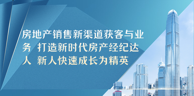 房地产销售新渠道获客与业务 打造新时代房产经纪达人 新人快速成长为精英-臭虾米项目网