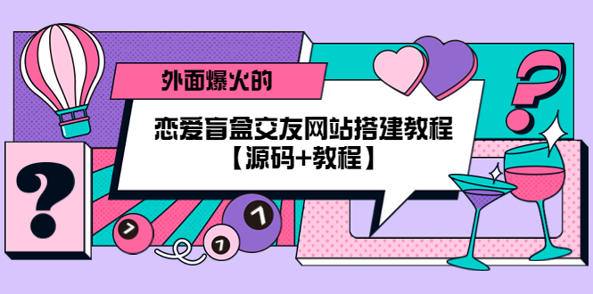 外面爆火的恋爱盲盒交友网站搭建教程【源码+教程】-臭虾米项目网