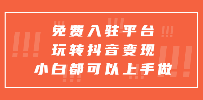 免费入驻平台，玩转抖音变现，小白都可以上手做-臭虾米项目网