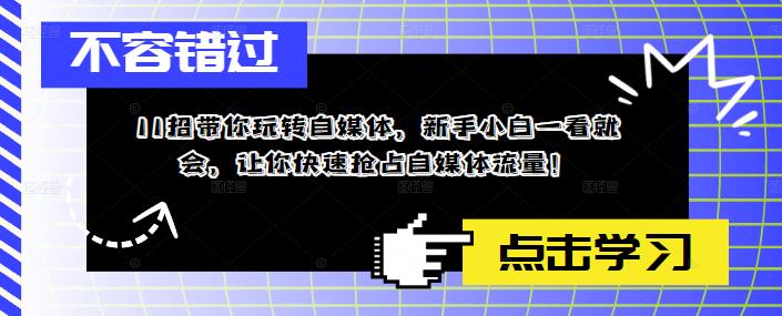 11招带你玩转自媒体，新手小白一看就会，让你快速抢占自媒体流量！-臭虾米项目网