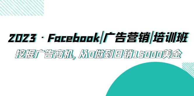 2023·Facebook|广告营销|培训班，挖掘广告商机，从0做到日销15000美金-臭虾米项目网