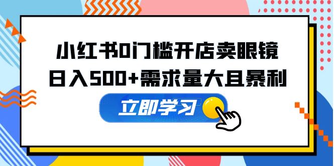 小红书0门槛开店卖眼镜，日入500+需求量大且暴利，一部手机可操作-臭虾米项目网