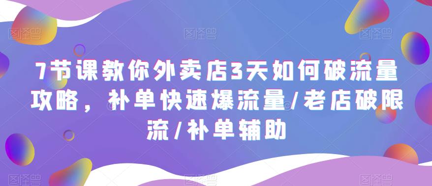 7节课教你外卖店3天如何破流量攻略，补单快速爆流量/老店破限流/补单辅助-臭虾米项目网