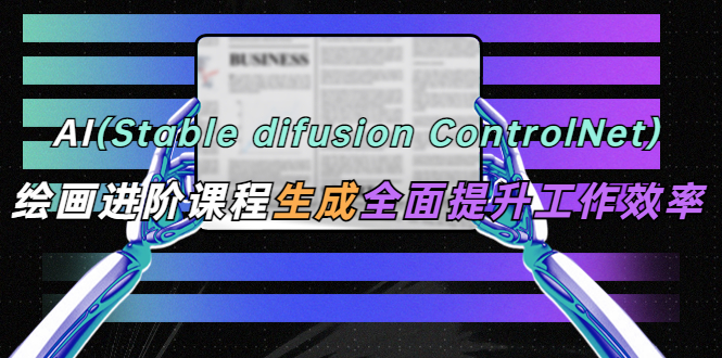 AI（stable difusion ControlNet）绘画进阶课程 办公场景 全面提升工作效率-臭虾米项目网