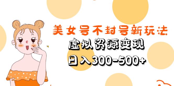 美女号不封号新玩法，虚拟资源变现，日入300-500+-臭虾米项目网