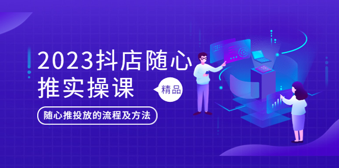 2023抖店随心推实操课，搞懂抖音小店随心推投放的流程及方法-臭虾米项目网