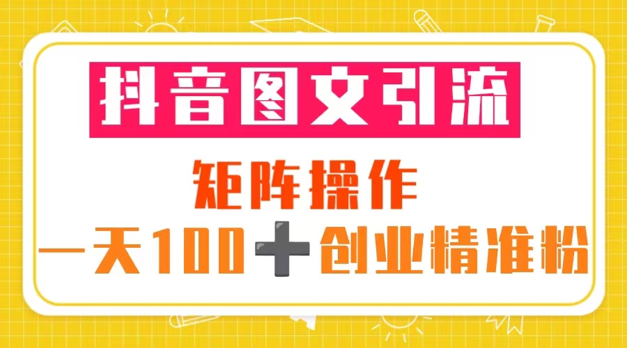 抖音图文引流 矩阵操作 一天100+创业精准粉（5节视频课+素材模板）-臭虾米项目网