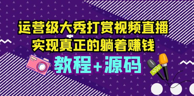 运营级大秀打赏视频直播，实现真正的躺着赚钱（视频教程+源码）-臭虾米项目网