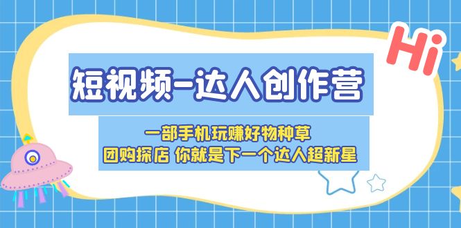 短视频-达人创作营 一部手机玩赚好物种草 团购探店 你就是下一个达人超新星-臭虾米项目网