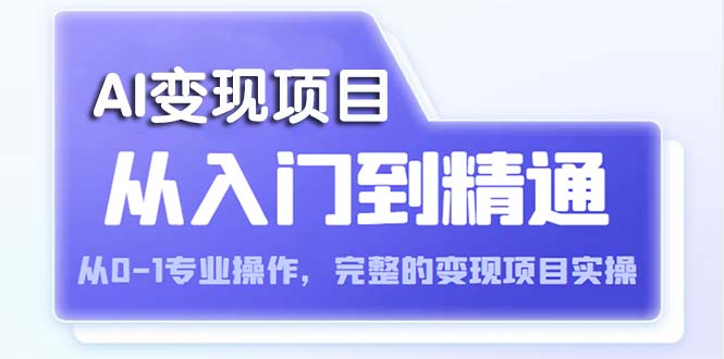 AI从入门到精通 从0-1专业操作，完整的变现项目实操（视频+文档）-臭虾米项目网