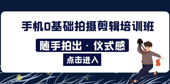 2023手机0基础拍摄剪辑培训班：随手拍出·仪式感-臭虾米项目网