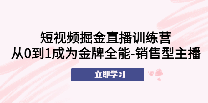 短视频掘金直播训练营：从0到1成为金牌全能-销售型主播！-臭虾米项目网