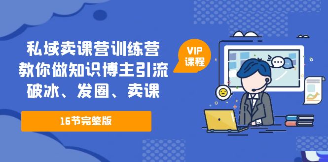 私域卖课营训练营：教你做知识博主引流、破冰、发圈、卖课（16节课完整版）-臭虾米项目网