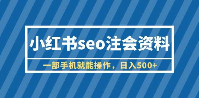 小红书seo注会资料，一部手机就能操作，日入500+（教程+资料）-臭虾米项目网