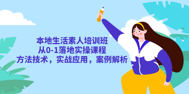 本地生活素人培训班：从0-1落地实操课程，方法技术，实战应用，案例解析-臭虾米项目网