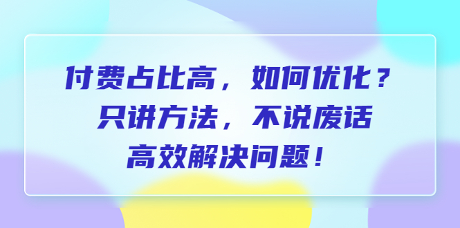 付费占比高，如何优化？只讲方法，不说废话，高效解决问题！-臭虾米项目网
