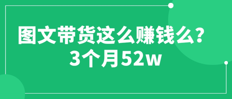 图文带货这么赚钱么? 3个月52W 图文带货运营加强课-臭虾米项目网