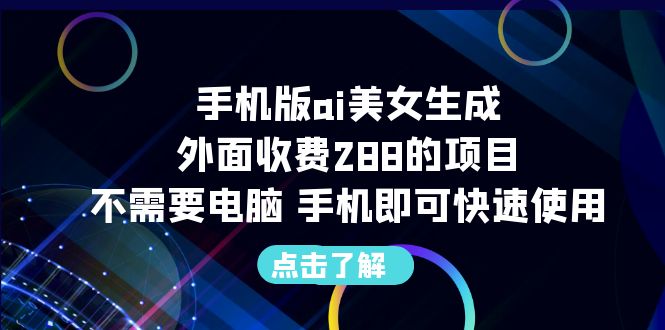 手机版ai美女生成-外面收费288的项目，不需要电脑，手机即可快速使用-臭虾米项目网