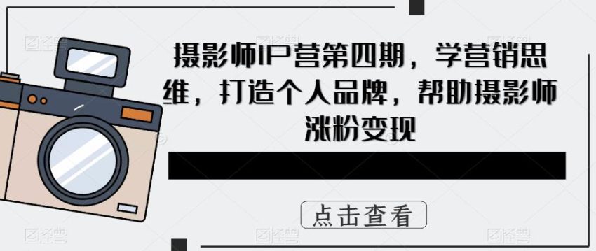 摄影师IP营第4期,学营销思维,打造个人品牌,帮助摄影师涨粉变现-臭虾米项目网